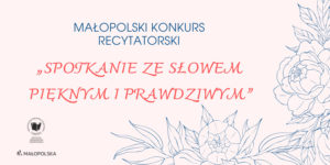 Małopolski Konkurs Recytatorski "Spotkanie ze słowem pięknym i prawdziwym"