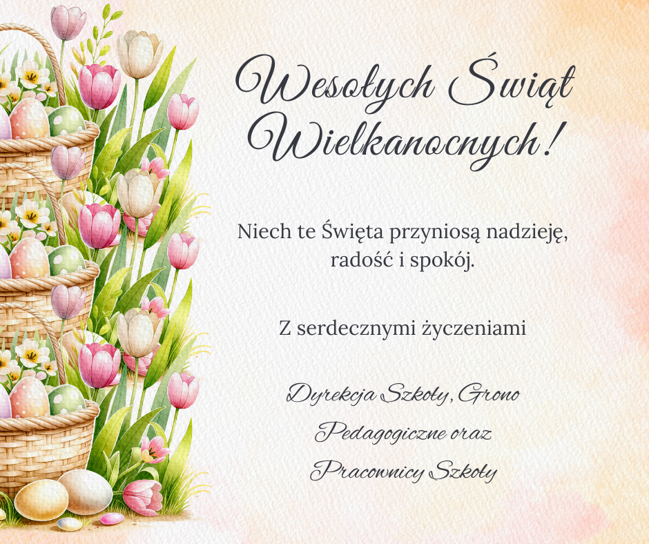 Tekst na plakacie zawiera życzenia świąteczne wielkanocne dla Uczniów i Rodziców od Dyrekcji szkoły, Grona Pedagogicznego oraz pracowników szkoły