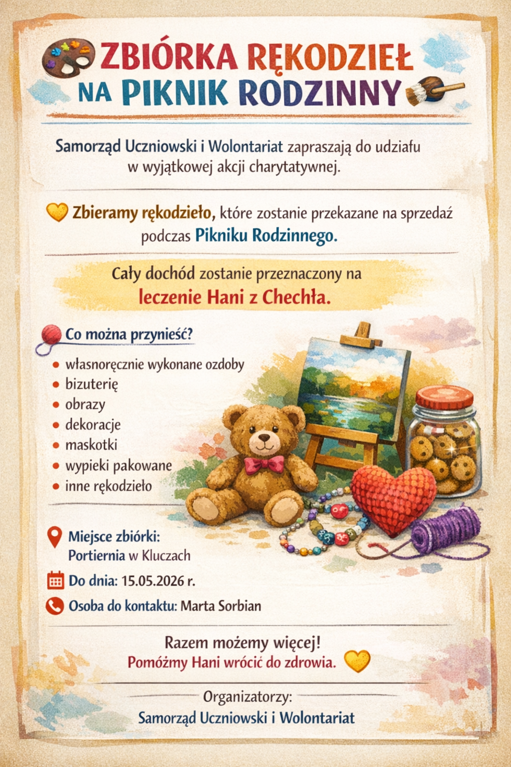 Plakat informacyjny o zbiórce rękodzieła na piknik rodzinny organizowanej przez Samorząd Uczniowski i Wolontariat. Dochód ze sprzedaży rękodzieła zostanie przeznaczony na leczenie Hani z Chechła. Na plakacie wymieniono przykłady rzeczy, które można przynieść: własnoręcznie wykonane ozdoby, biżuterię, obrazy, dekoracje, maskotki, pakowane wypieki oraz inne rękodzieło. Zbiórka odbywa się w portierni w Kluczach, a termin przekazania prac to 15.05.2026 r. Osobą do kontaktu jest Marta Sorbian. Plakat zawiera ilustracje rękodzieła, m.in. misia, obraz na sztaludze, słoik z ciasteczkami, serce z koralików i włóczkę. Na dole znajduje się hasło: „Razem możemy więcej! Pomóżmy Hani wrócić do zdrowia.”